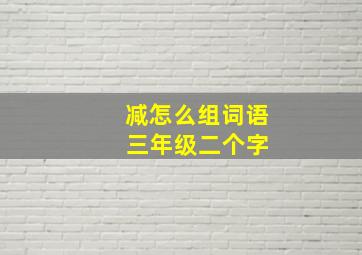 减怎么组词语 三年级二个字